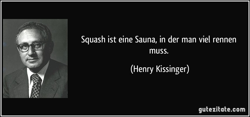 Squash ist eine Sauna, in der man viel rennen muss. (Henry Kissinger)