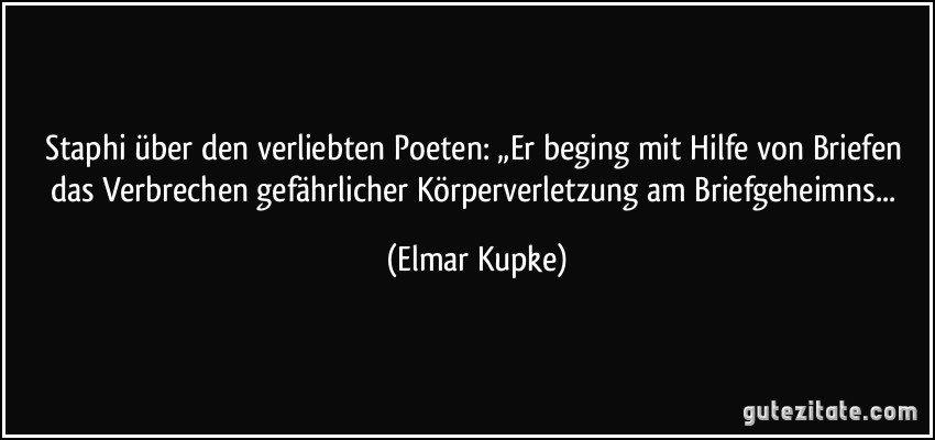 Staphi über den verliebten Poeten: „Er beging mit Hilfe von Briefen das Verbrechen gefährlicher Körperverletzung am Briefgeheimns... (Elmar Kupke)