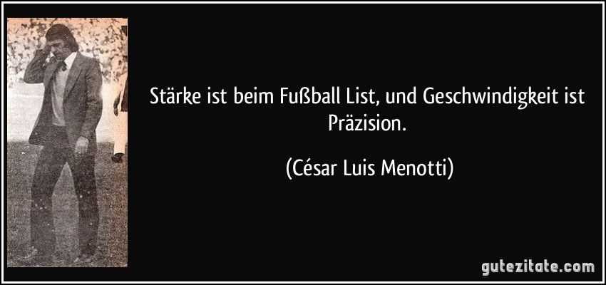 Stärke ist beim Fußball List, und Geschwindigkeit ist Präzision. (César Luis Menotti)