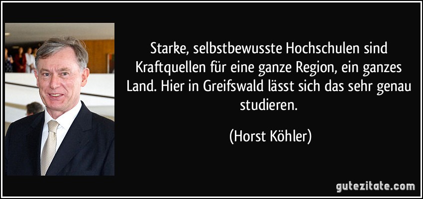 Starke, selbstbewusste Hochschulen sind Kraftquellen für eine ganze Region, ein ganzes Land. Hier in Greifswald lässt sich das sehr genau studieren. (Horst Köhler)