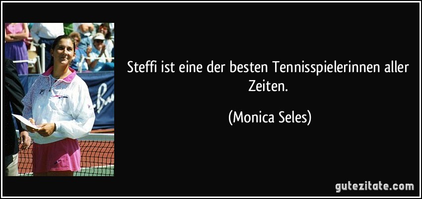 Steffi ist eine der besten Tennisspielerinnen aller Zeiten. (Monica Seles)