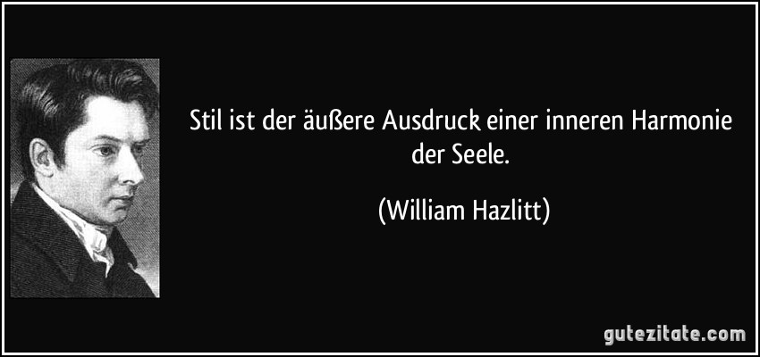 Stil ist der äußere Ausdruck einer inneren Harmonie der Seele. (William Hazlitt)