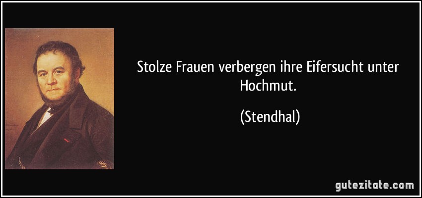 Stolze Frauen verbergen ihre Eifersucht unter Hochmut. (Stendhal)