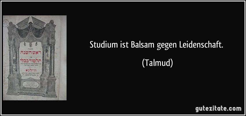 Studium ist Balsam gegen Leidenschaft. (Talmud)