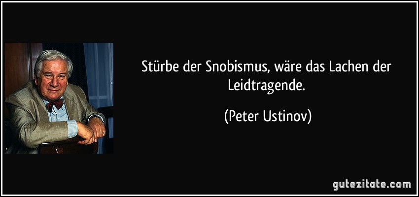 Stürbe der Snobismus, wäre das Lachen der Leidtragende. (Peter Ustinov)