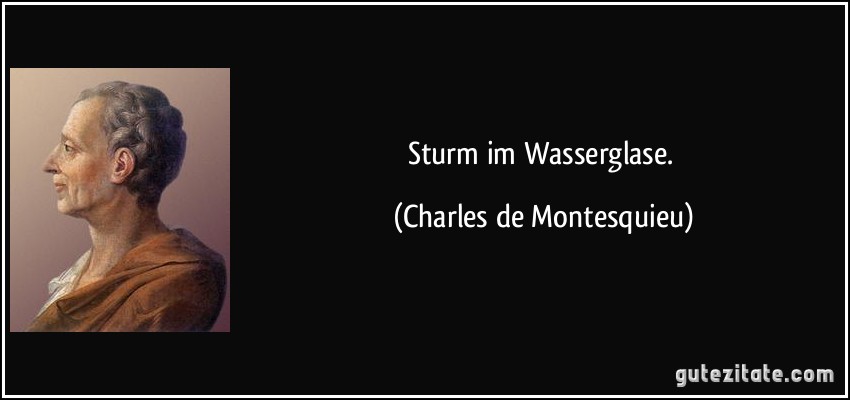 Sturm im Wasserglase. (Charles de Montesquieu)
