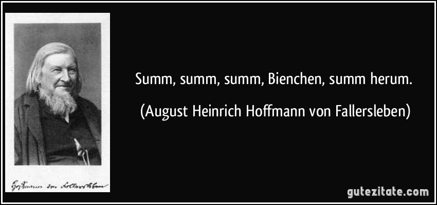 Summ, summ, summ, Bienchen, summ herum. (August Heinrich Hoffmann von Fallersleben)