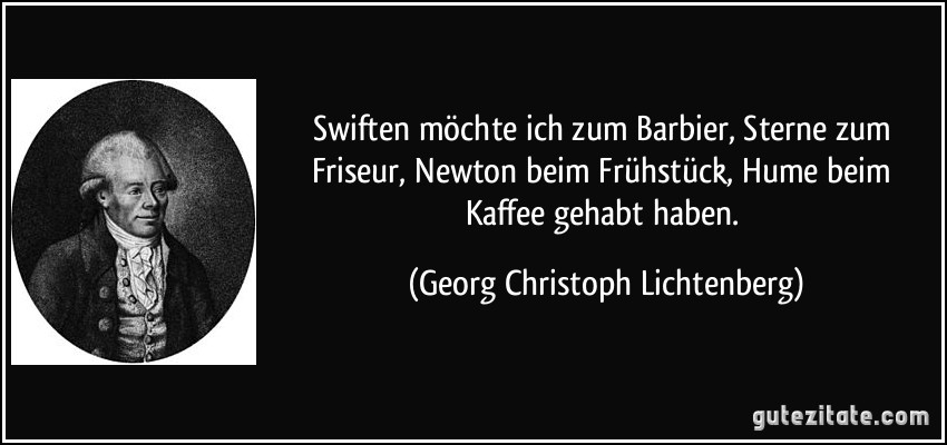 Swiften möchte ich zum Barbier, Sterne zum Friseur, Newton beim Frühstück, Hume beim Kaffee gehabt haben. (Georg Christoph Lichtenberg)