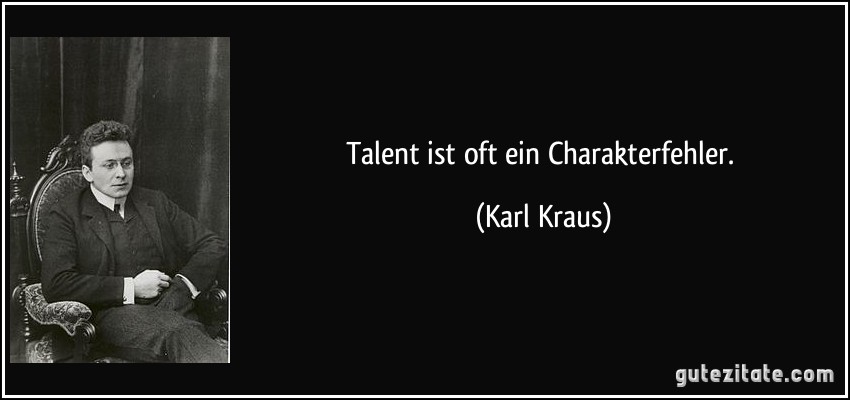 Talent ist oft ein Charakterfehler. (Karl Kraus)