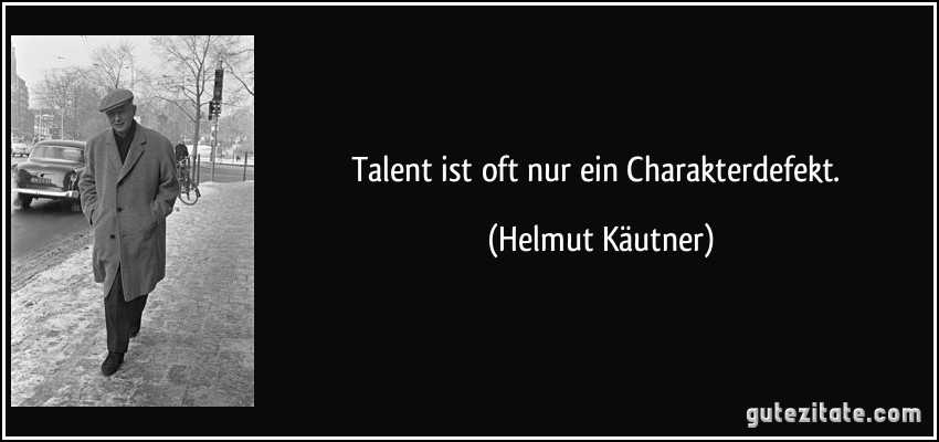 Talent ist oft nur ein Charakterdefekt. (Helmut Käutner)