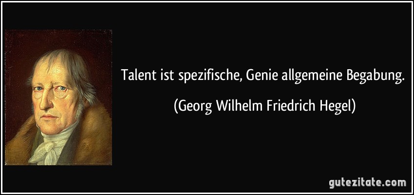 Talent ist spezifische, Genie allgemeine Begabung. (Georg Wilhelm Friedrich Hegel)