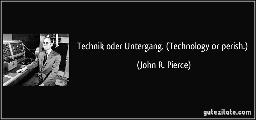 Technik oder Untergang. (Technology or perish.) (John R. Pierce)