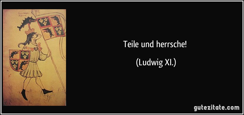 Teile und herrsche! (Ludwig XI.)