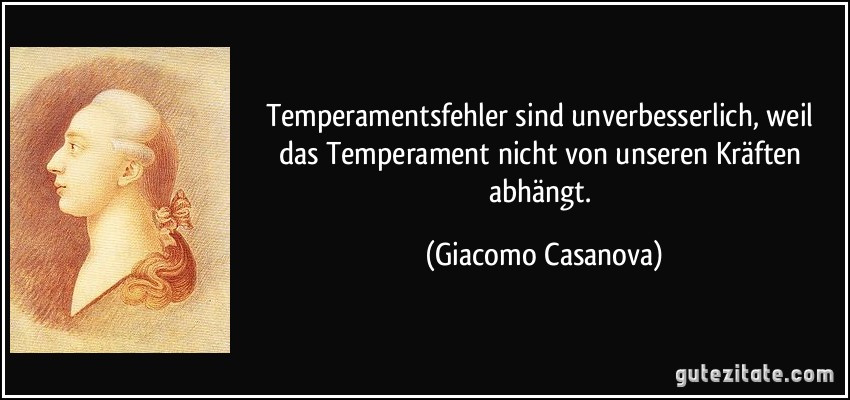 Temperamentsfehler sind unverbesserlich, weil das Temperament nicht von unseren Kräften abhängt. (Giacomo Casanova)