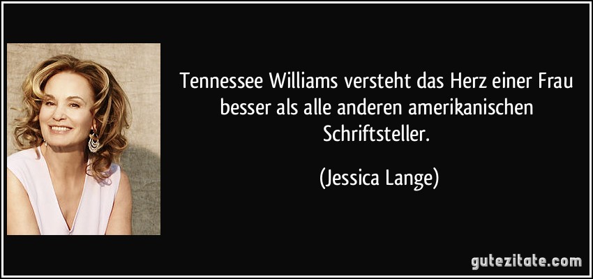Tennessee Williams versteht das Herz einer Frau besser als alle anderen amerikanischen Schriftsteller. (Jessica Lange)