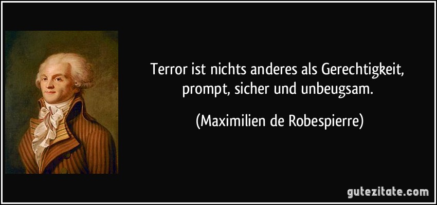 Terror ist nichts anderes als Gerechtigkeit, prompt, sicher und unbeugsam. (Maximilien de Robespierre)