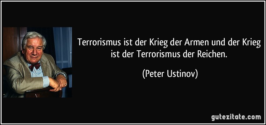 Terrorismus ist der Krieg der Armen und der Krieg ist der Terrorismus der Reichen. (Peter Ustinov)