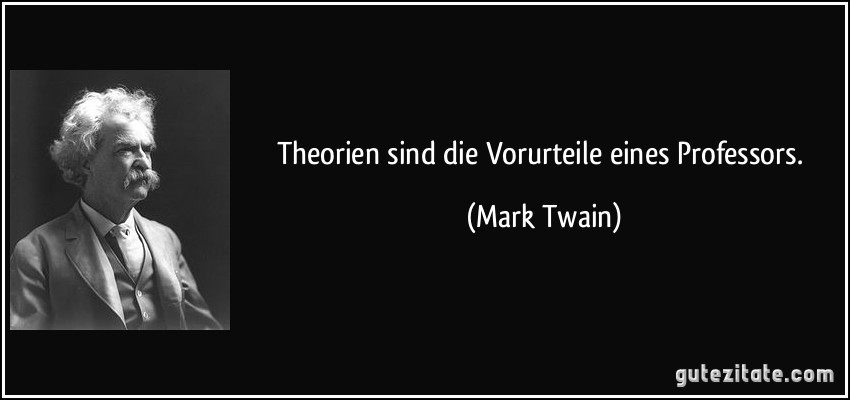 Theorien sind die Vorurteile eines Professors. (Mark Twain)