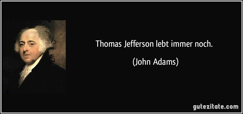 Thomas Jefferson lebt immer noch. (John Adams)