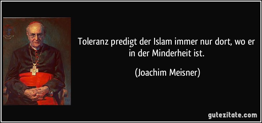 Toleranz predigt der Islam immer nur dort, wo er in der Minderheit ist. (Joachim Meisner)