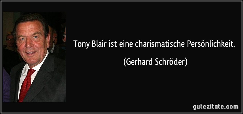 Tony Blair ist eine charismatische Persönlichkeit. (Gerhard Schröder)