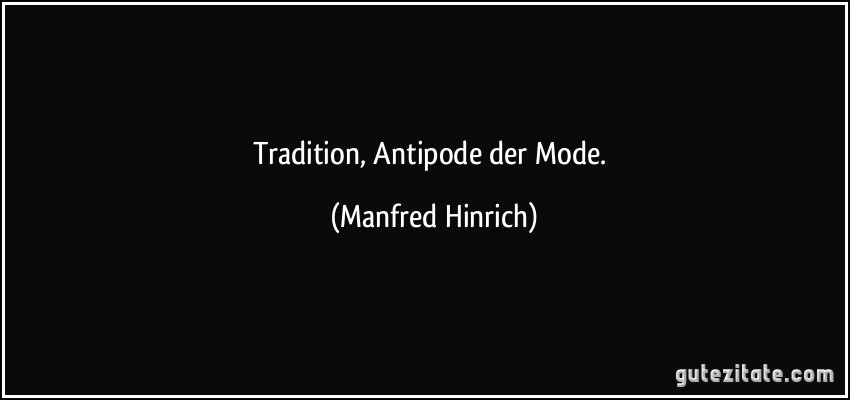 Tradition, Antipode der Mode. (Manfred Hinrich)