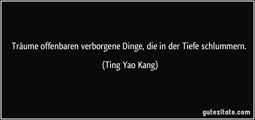 Träume offenbaren verborgene Dinge, die in der Tiefe schlummern. (Ting Yao Kang)