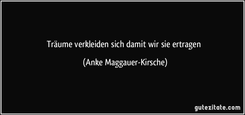 Träume verkleiden sich damit wir sie ertragen (Anke Maggauer-Kirsche)