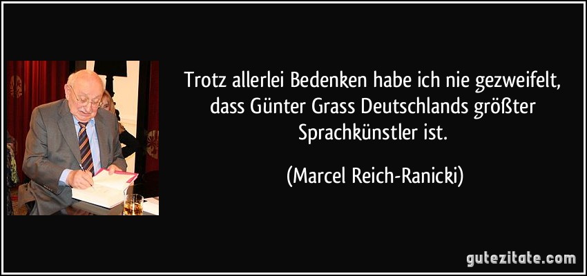 Trotz allerlei Bedenken habe ich nie gezweifelt, dass Günter Grass Deutschlands größter Sprachkünstler ist. (Marcel Reich-Ranicki)