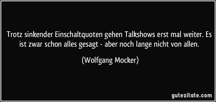 Trotz sinkender Einschaltquoten gehen Talkshows erst mal weiter. Es ist zwar schon alles gesagt - aber noch lange nicht von allen. (Wolfgang Mocker)