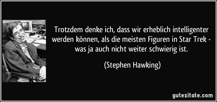 Trotzdem denke ich, dass wir erheblich intelligenter werden können, als die meisten Figuren in Star Trek - was ja auch nicht weiter schwierig ist. (Stephen Hawking)