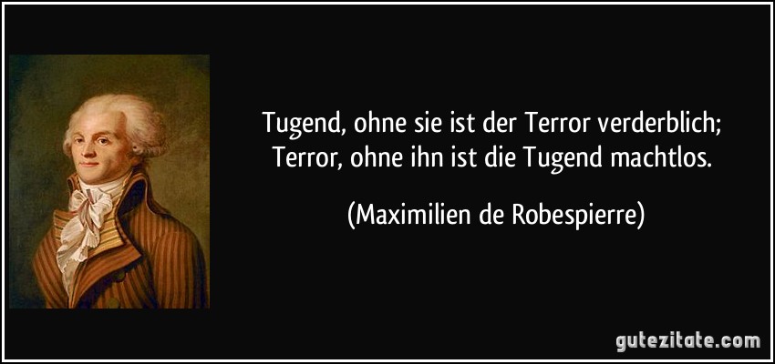 Tugend, ohne sie ist der Terror verderblich; Terror, ohne ihn ist die Tugend machtlos. (Maximilien de Robespierre)