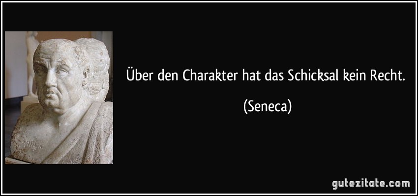 Über den Charakter hat das Schicksal kein Recht. (Seneca)