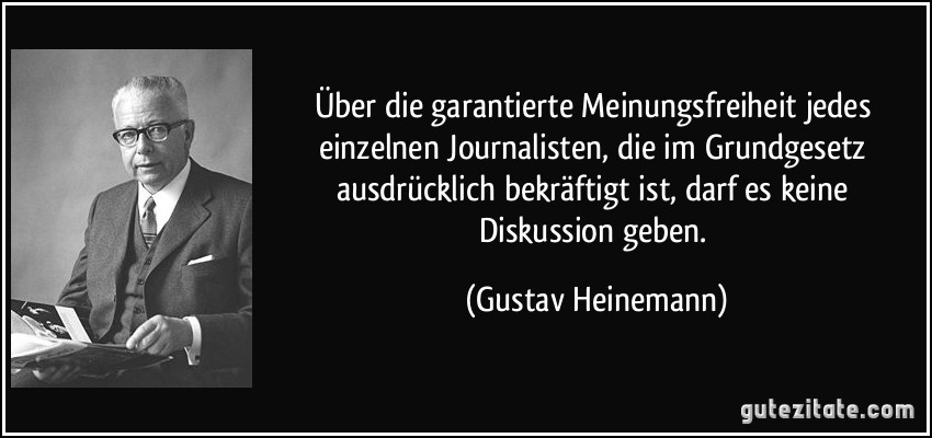 Über die garantierte Meinungsfreiheit jedes einzelnen Journalisten, die im Grundgesetz ausdrücklich bekräftigt ist, darf es keine Diskussion geben. (Gustav Heinemann)