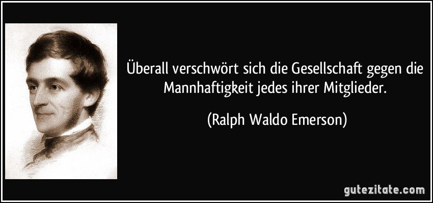 Überall verschwört sich die Gesellschaft gegen die Mannhaftigkeit jedes ihrer Mitglieder. (Ralph Waldo Emerson)