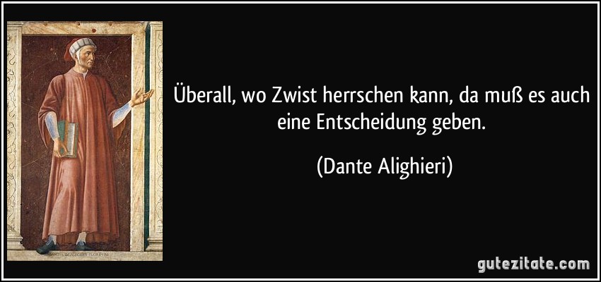 Überall, wo Zwist herrschen kann, da muß es auch eine Entscheidung geben. (Dante Alighieri)