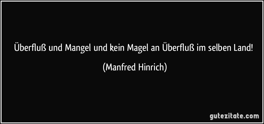 Überfluß und Mangel und kein Magel an Überfluß im selben Land! (Manfred Hinrich)