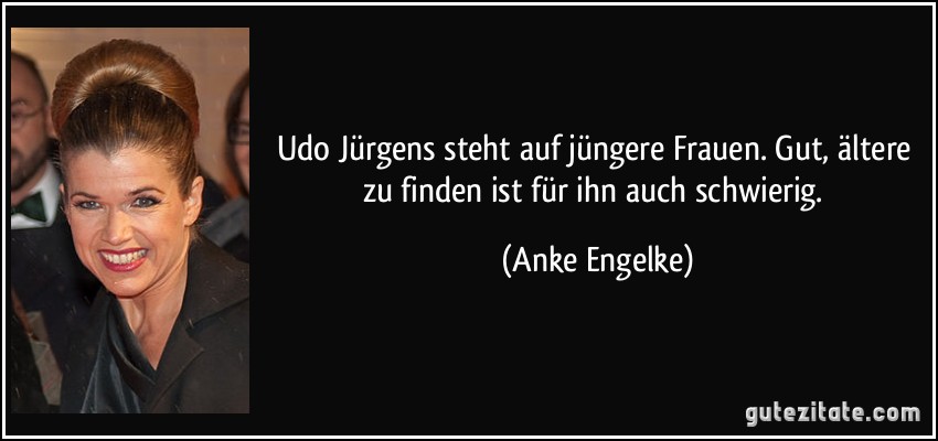 Udo Jürgens steht auf jüngere Frauen. Gut, ältere zu finden ist für ihn auch schwierig. (Anke Engelke)