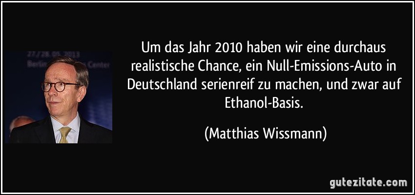 Um das Jahr 2010 haben wir eine durchaus realistische Chance, ein Null-Emissions-Auto in Deutschland serienreif zu machen, und zwar auf Ethanol-Basis. (Matthias Wissmann)