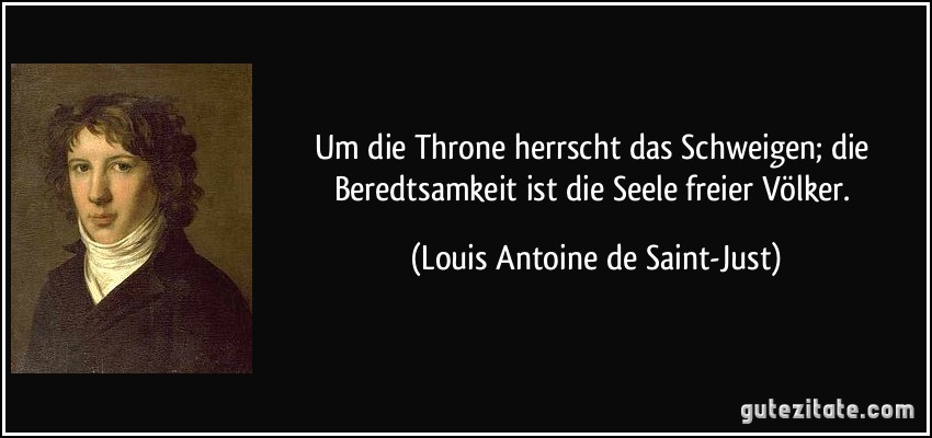 Um die Throne herrscht das Schweigen; die Beredtsamkeit ist die Seele freier Völker. (Louis Antoine de Saint-Just)