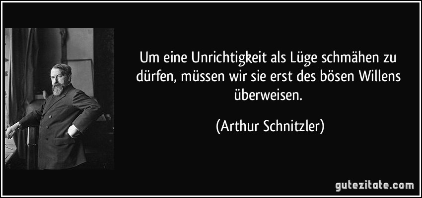 Um eine Unrichtigkeit als Lüge schmähen zu dürfen, müssen wir sie erst des bösen Willens überweisen. (Arthur Schnitzler)