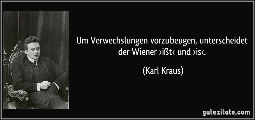 Um Verwechslungen vorzubeugen, unterscheidet der Wiener ›ißt‹ und ›is‹. (Karl Kraus)