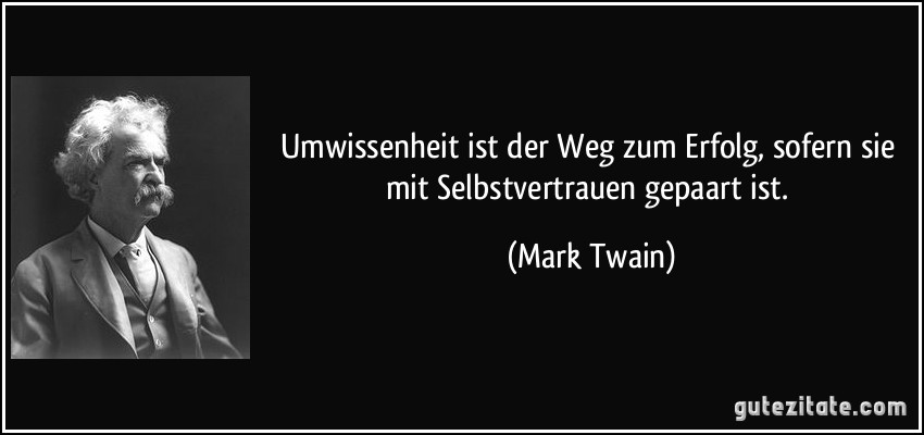 Umwissenheit ist der Weg zum Erfolg, sofern sie mit Selbstvertrauen gepaart ist. (Mark Twain)