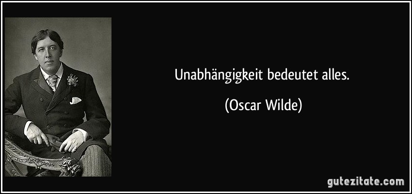 Unabhängigkeit bedeutet alles. (Oscar Wilde)