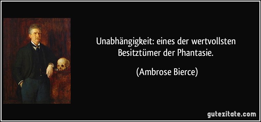 Unabhängigkeit: eines der wertvollsten Besitztümer der Phantasie. (Ambrose Bierce)