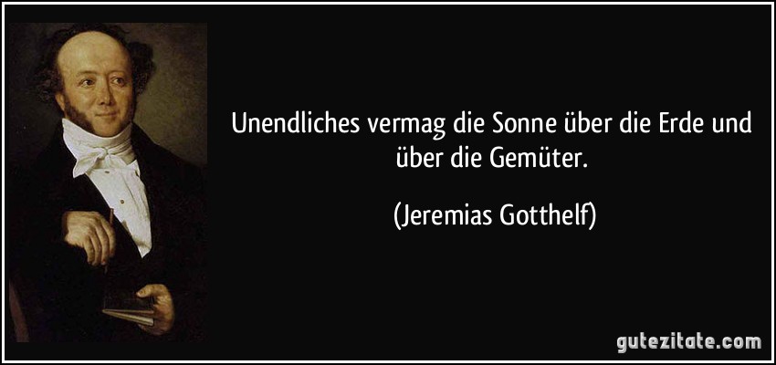 Unendliches vermag die Sonne über die Erde und über die Gemüter. (Jeremias Gotthelf)