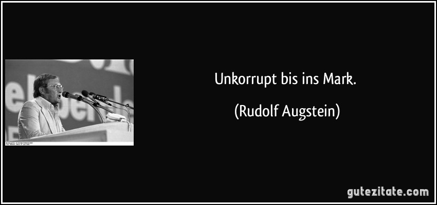 Unkorrupt bis ins Mark. (Rudolf Augstein)