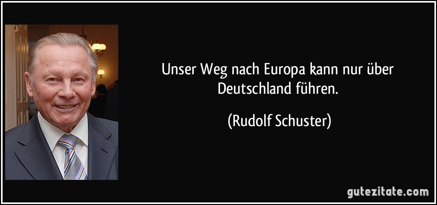 Unser Weg nach Europa kann nur über Deutschland führen. (Rudolf Schuster)