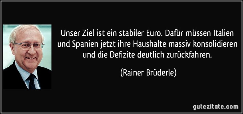 Unser Ziel ist ein stabiler Euro. Dafür müssen Italien und Spanien jetzt ihre Haushalte massiv konsolidieren und die Defizite deutlich zurückfahren. (Rainer Brüderle)