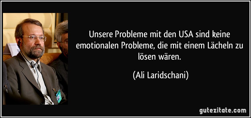 Unsere Probleme mit den USA sind keine emotionalen Probleme, die mit einem Lächeln zu lösen wären. (Ali Laridschani)